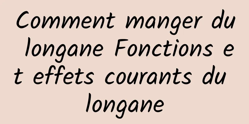 Comment manger du longane Fonctions et effets courants du longane