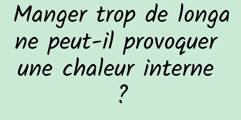 Manger trop de longane peut-il provoquer une chaleur interne ?