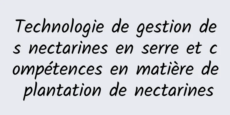 Technologie de gestion des nectarines en serre et compétences en matière de plantation de nectarines