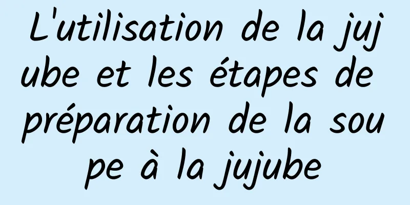 L'utilisation de la jujube et les étapes de préparation de la soupe à la jujube