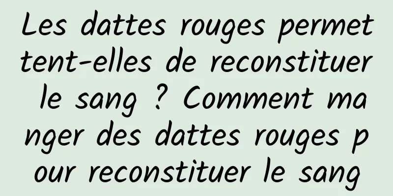 Les dattes rouges permettent-elles de reconstituer le sang ? Comment manger des dattes rouges pour reconstituer le sang