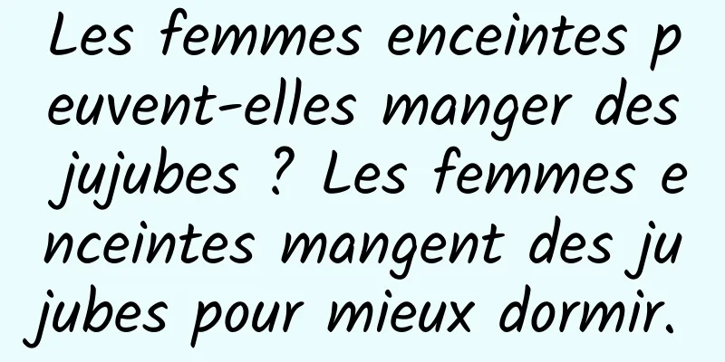 Les femmes enceintes peuvent-elles manger des jujubes ? Les femmes enceintes mangent des jujubes pour mieux dormir.