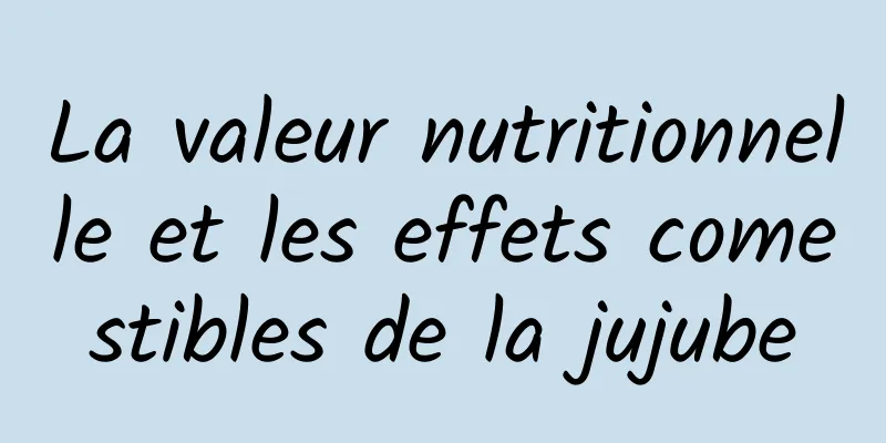 La valeur nutritionnelle et les effets comestibles de la jujube