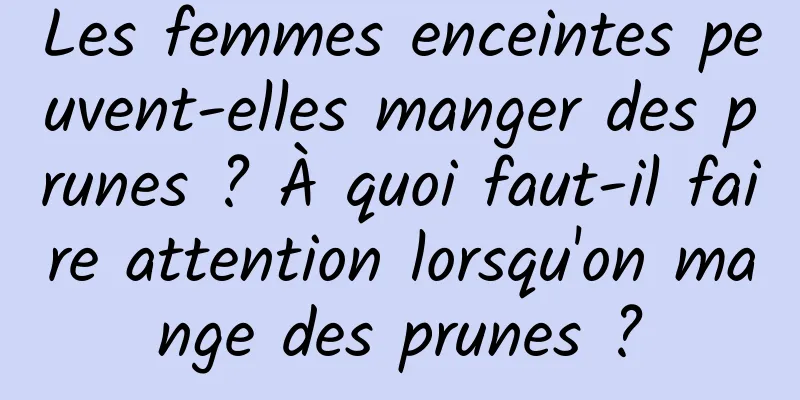 Les femmes enceintes peuvent-elles manger des prunes ? À quoi faut-il faire attention lorsqu'on mange des prunes ?