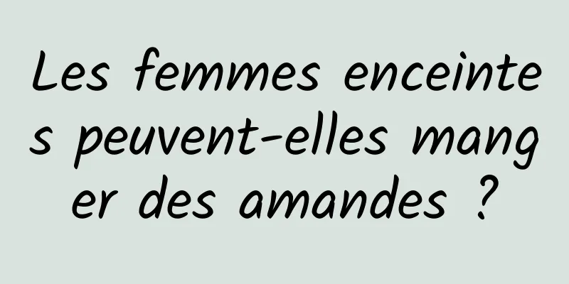 Les femmes enceintes peuvent-elles manger des amandes ?