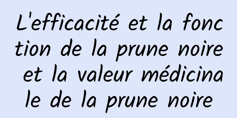 L'efficacité et la fonction de la prune noire et la valeur médicinale de la prune noire