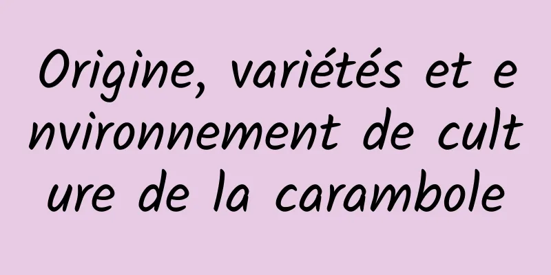 Origine, variétés et environnement de culture de la carambole