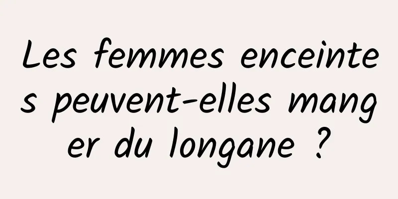 Les femmes enceintes peuvent-elles manger du longane ?