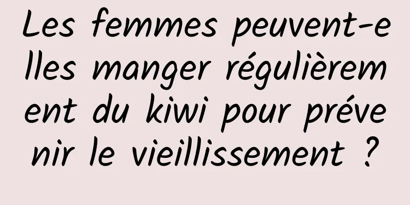 Les femmes peuvent-elles manger régulièrement du kiwi pour prévenir le vieillissement ?