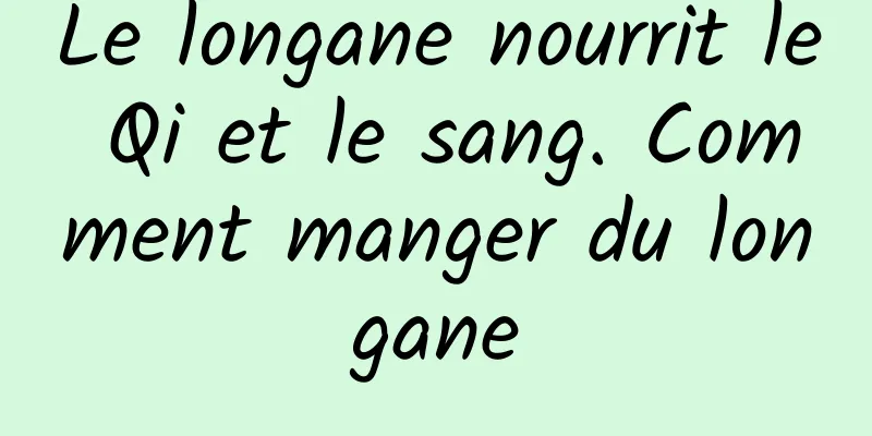 Le longane nourrit le Qi et le sang. Comment manger du longane