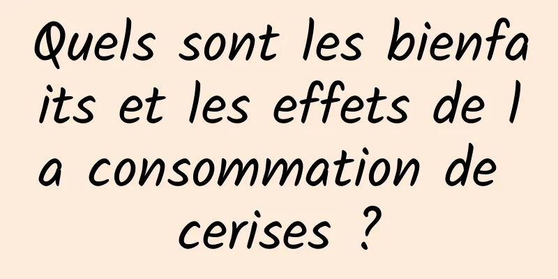 Quels sont les bienfaits et les effets de la consommation de cerises ?