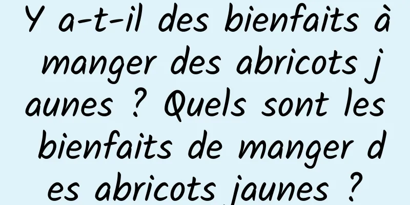 Y a-t-il des bienfaits à manger des abricots jaunes ? Quels sont les bienfaits de manger des abricots jaunes ?