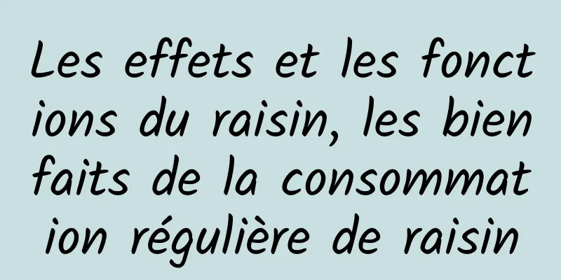 Les effets et les fonctions du raisin, les bienfaits de la consommation régulière de raisin