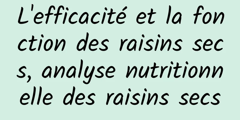 L'efficacité et la fonction des raisins secs, analyse nutritionnelle des raisins secs