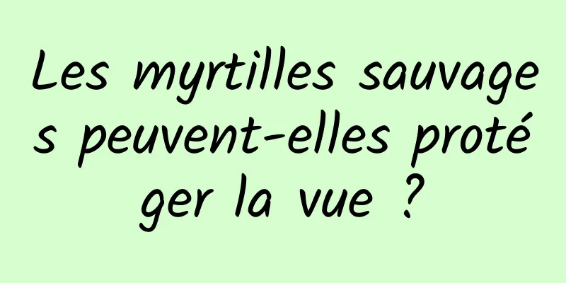 Les myrtilles sauvages peuvent-elles protéger la vue ?