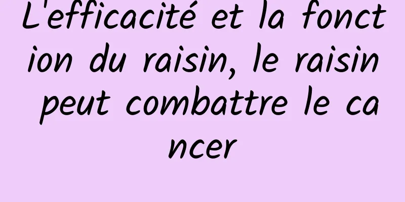 L'efficacité et la fonction du raisin, le raisin peut combattre le cancer