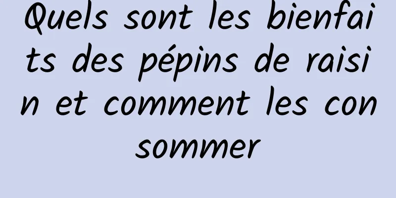 Quels sont les bienfaits des pépins de raisin et comment les consommer