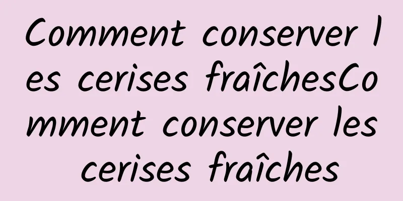 Comment conserver les cerises fraîchesComment conserver les cerises fraîches