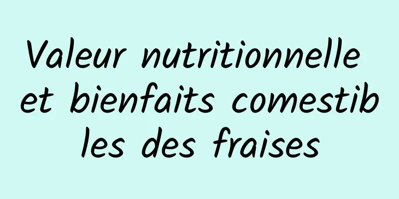 Valeur nutritionnelle et bienfaits comestibles des fraises