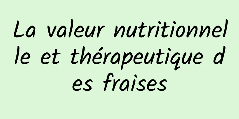 La valeur nutritionnelle et thérapeutique des fraises