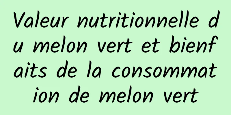 Valeur nutritionnelle du melon vert et bienfaits de la consommation de melon vert