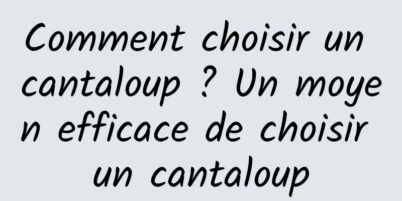 Comment choisir un cantaloup ? Un moyen efficace de choisir un cantaloup