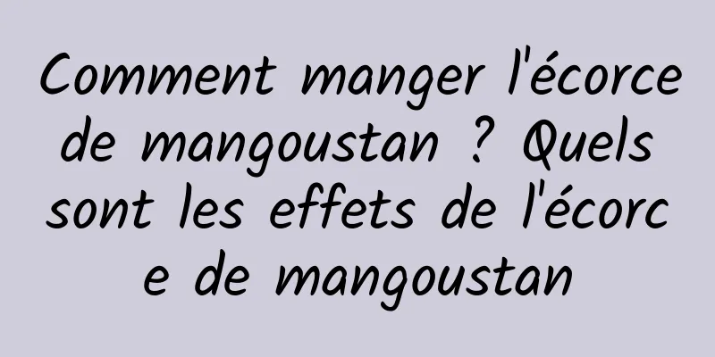 Comment manger l'écorce de mangoustan ? Quels sont les effets de l'écorce de mangoustan