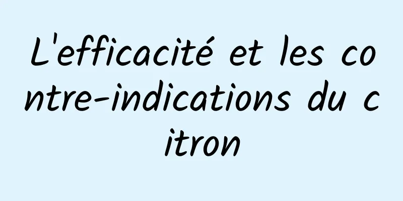 L'efficacité et les contre-indications du citron