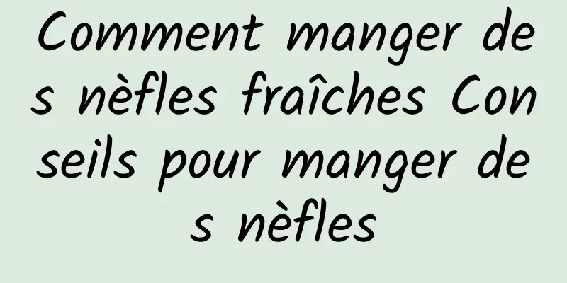 Comment manger des nèfles fraîches Conseils pour manger des nèfles