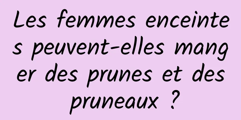 Les femmes enceintes peuvent-elles manger des prunes et des pruneaux ?