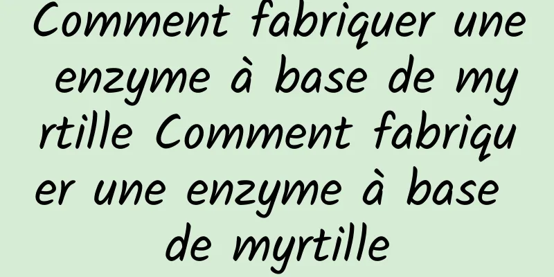 Comment fabriquer une enzyme à base de myrtille Comment fabriquer une enzyme à base de myrtille