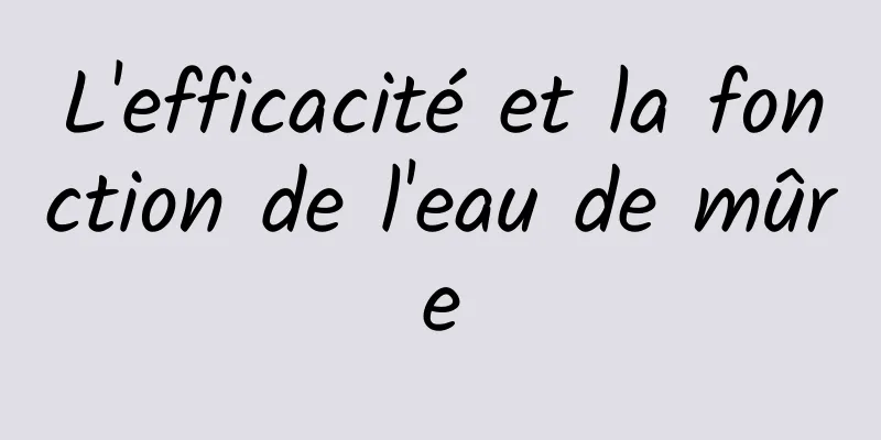 L'efficacité et la fonction de l'eau de mûre