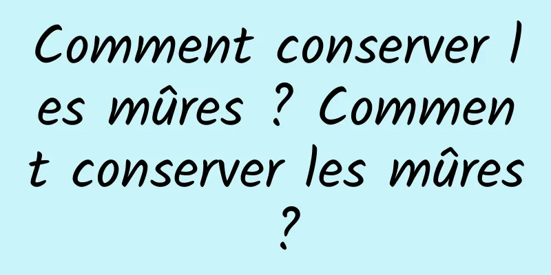 Comment conserver les mûres ? Comment conserver les mûres ?