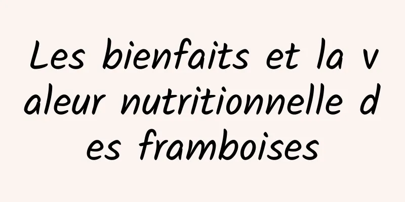 Les bienfaits et la valeur nutritionnelle des framboises