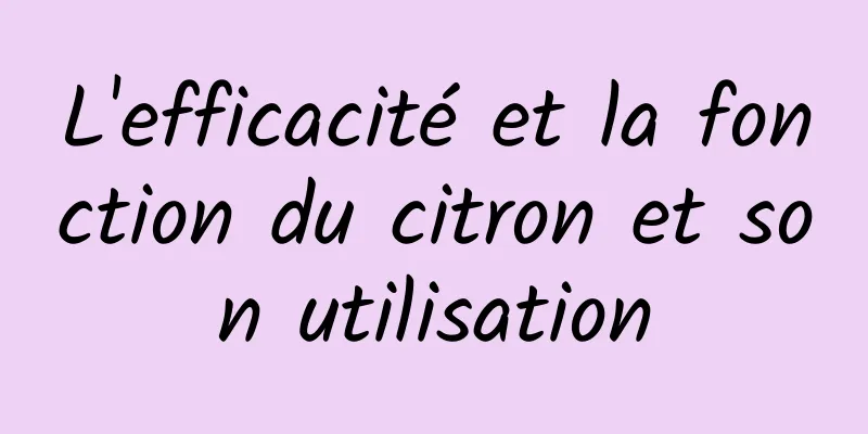 L'efficacité et la fonction du citron et son utilisation