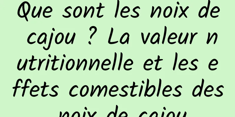 Que sont les noix de cajou ? La valeur nutritionnelle et les effets comestibles des noix de cajou