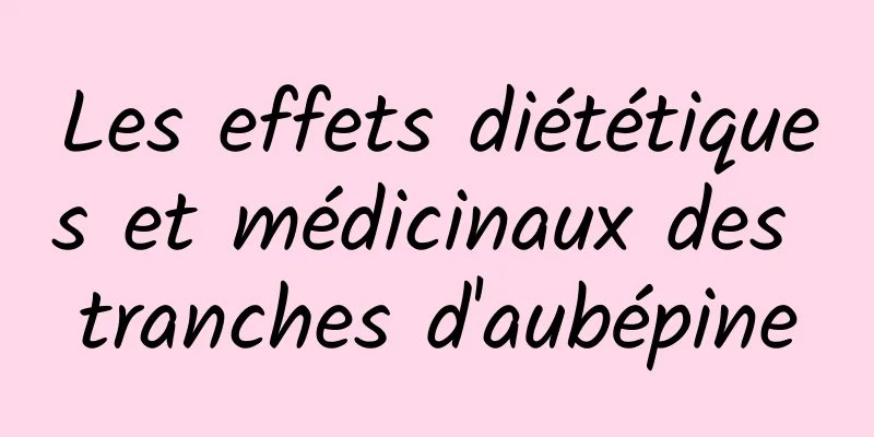 Les effets diététiques et médicinaux des tranches d'aubépine