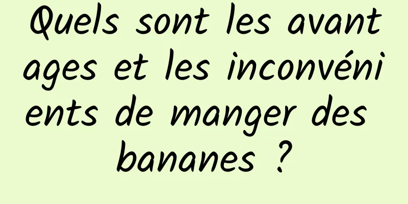 Quels sont les avantages et les inconvénients de manger des bananes ?