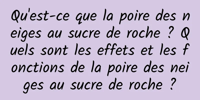 Qu'est-ce que la poire des neiges au sucre de roche ? Quels sont les effets et les fonctions de la poire des neiges au sucre de roche ?