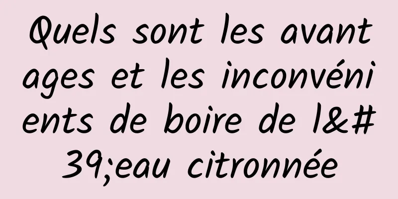 Quels sont les avantages et les inconvénients de boire de l'eau citronnée