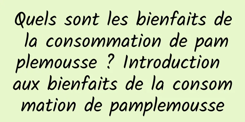 Quels sont les bienfaits de la consommation de pamplemousse ? Introduction aux bienfaits de la consommation de pamplemousse