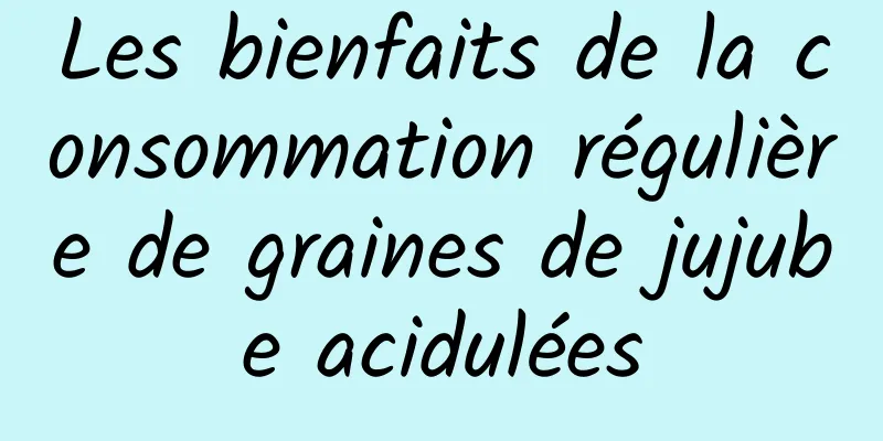 Les bienfaits de la consommation régulière de graines de jujube acidulées