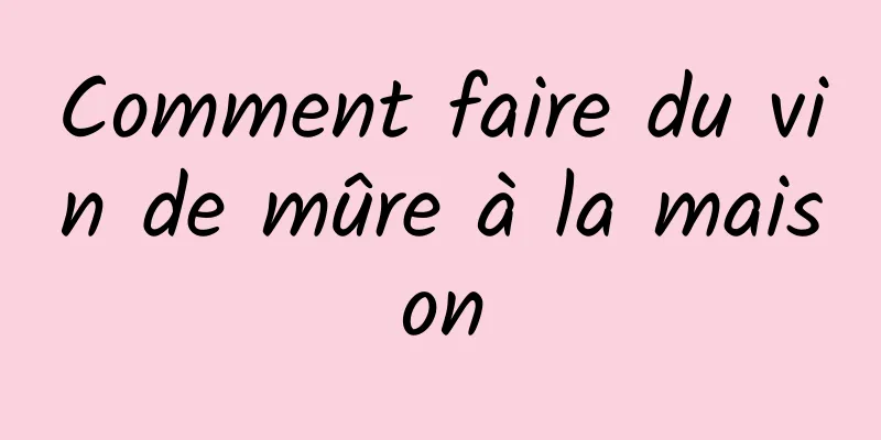 Comment faire du vin de mûre à la maison