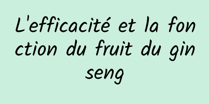 L'efficacité et la fonction du fruit du ginseng