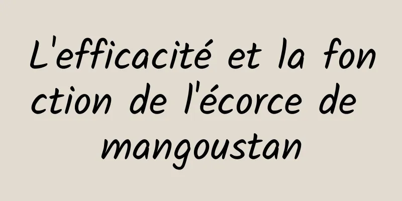 L'efficacité et la fonction de l'écorce de mangoustan