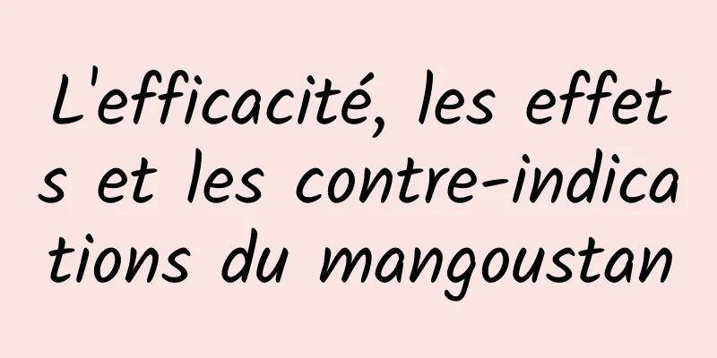 L'efficacité, les effets et les contre-indications du mangoustan