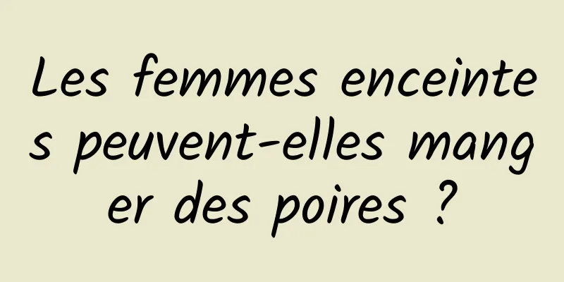 Les femmes enceintes peuvent-elles manger des poires ?