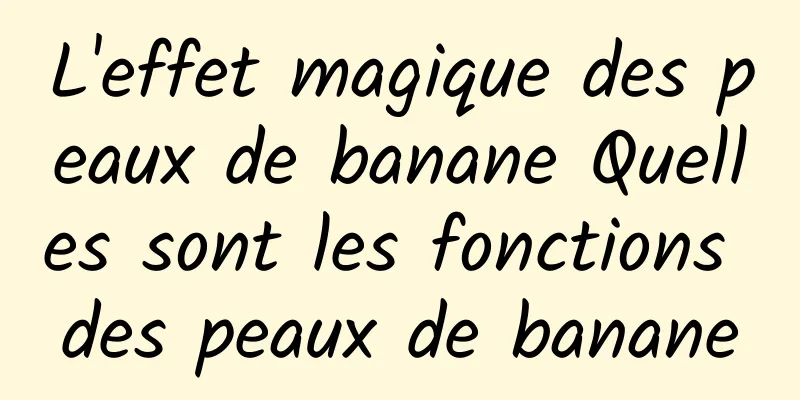 L'effet magique des peaux de banane Quelles sont les fonctions des peaux de banane