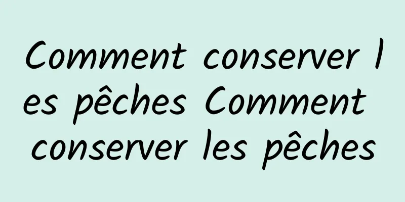 Comment conserver les pêches Comment conserver les pêches