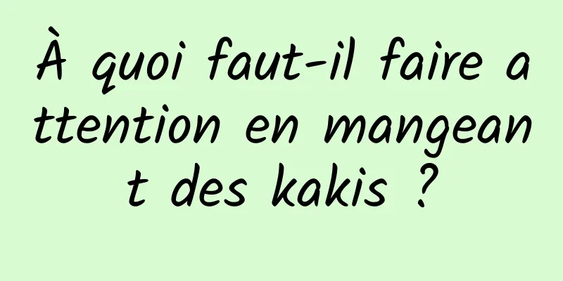 À quoi faut-il faire attention en mangeant des kakis ?